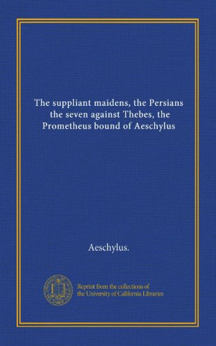The suppliant maidens, the Persians, the seven against Thebes, the Prometheus bound of Aeschylus