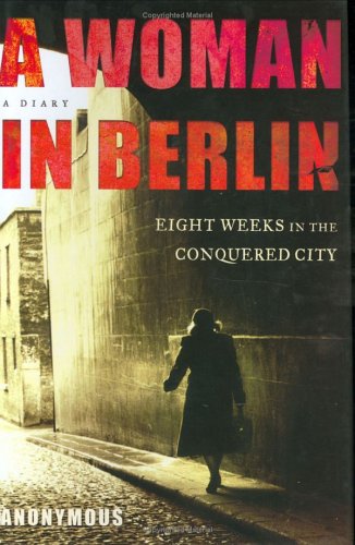 A Woman in Berlin: Eight Weeks in the Conquered City: A Diary