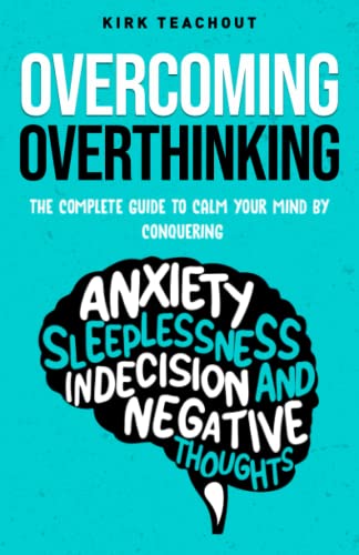 Overcoming Overthinking: The Complete Guide to Calm Your Mind by Conquering Anxiety, Sleeplessness, Indecision, and Negative Thoughts (The Personal Transformation Series)