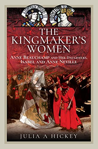 The Kingmaker's Women: Anne Beauchamp and Her Daughters, Isabel and Anne Neville (Hardcover)
