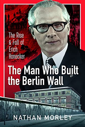 The Man Who Built the Berlin Wall: The Rise and Fall of Erich Honecker (Hardcover)
