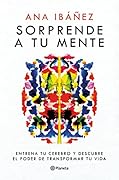 Sorprende a tu mente: Entrena tu cerebro y descubre el poder de transformar tu vida