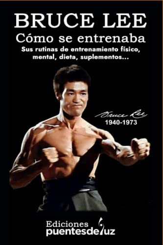 BRUCE LEE Cómo se entrenaba: Sus rutinas de entrenamiento físico, Sus ejercicios mentales, Su dieta. (Spanish Edition)