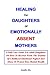 HEALING FOR DAUGHTERS OF EMOTIONALLY ABSENT MOTHERS:: A Self-Care Guide For Adult Daughters On How To Recover From The Trauma Of Childhood Emotional Neglect And Abuse To Protect Your Mental Health