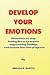 DEVELOP YOUR EMOTIONS: DIRECTIONS TO STOP FEELING LIKE CRAP, CREATE EMPOWERING FEELINGS AND EXCUSE FEAR INTO PROGRESS