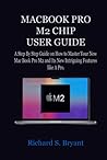 MACBOOK PRO M2 CHIP USER GUIDE: A Step By Step Guide on How to Master Your New MacBook Pro M2 and Its New Intriguing Features like A Pro Both for Beginners and Seniors.