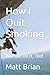 How I Quit Smoking: You Can...
