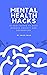 Mental Health Hacks: 10 Easy Hacks to Help Manage Anxiety and Depression