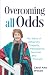 Overcoming All Odds: My Sto...