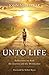 Unto Life: Reflections on Both the Journey and the Destination
