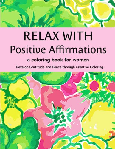 Relax With Positive Affirmations, A Coloring Book for Women: Motivational Quotes and Beautiful Flowers to Enhance Self Esteem and Positivity. Perfect ... Senior, Teen and Children's Coloring Books) (Paperback)