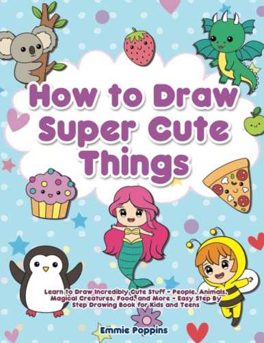 How to Draw Super Cute Things: Learn to Draw Incredibly Cute Stuff - People, Animals, Magical Creatures, Food, and More - Easy Step By Step Drawing Book for Kids and Teens (Paperback)