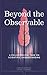 Beyond The Observable: A philosophical take on scientific understanding