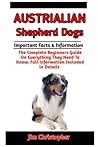 AUSTRIALIAN SHEPHERD DOGS: Pet owner’s manual: Everything You Need to Know About Raising, Training, and caring for your lovely Australian shepherd dogs