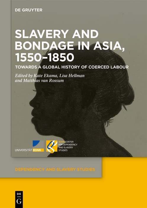 Slavery and Bondage in Asia, 1550–1850: Towards a Global History of Coerced Labour (Dependency and Slavery Studies Book 3)