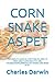 CORN SNAKE AS PET: THE COMPLETE GUIDE ON EVERYTHING YOU NEED TO KNOW ABOUT CORN SNAKE THE CARE, HOUSING,FEEDING,BREEDING AND RAISING CORN SNAKE AS PET