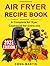 Air fryer recipe book, a Co...