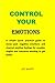 CONTROL YOUR EMOTIONS: A si...