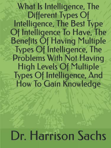 What Is Intelligence, The Different Types Of Intelligence, The Best Type Of Intelligence To Have, The Benefits Of Having Multiple Types Of ... Of Intelligence, And How To Gain Knowledge (Hardcover)