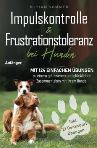 Impulskontrolle und Frustrationstoleranz bei Hunden - Mit 124 einfachen Übungen zu einem gelassenen und glücklichen Zusammenleben mit Ihrem Hund ... glücklichen Alltag mit Hund) (German Edition)