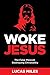 Woke Jesus: The False Messiah Destroying Christianity