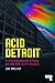 Acid Detroit: A Psychedelic Story of Motor City Music