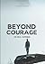 Beyond Courage The Real Happiness: Best Guide for How to Change Your Life, Free Yourself and Achieve Your Goal
