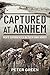 Captured at Arnhem: Men's Experiences in Their Own Words