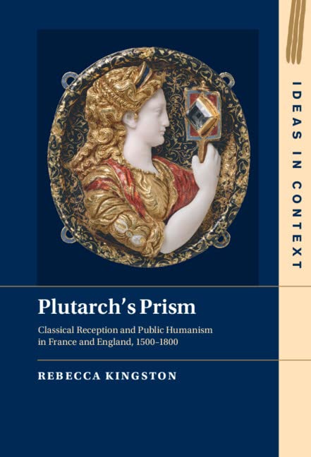 Plutarch's Prism: Classical Reception and Public Humanism in France and England, 1500–1800 (Ideas in Context, Series Number 142)