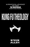 Kung Fu Theology: A Practical Journey of How to Contend for the Faith Kung Fu Theology: A Practical Journey of How to Contend for the Faith