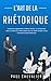 L'Art de la Rhétorique: Com...