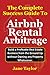 The Complete Success Guide To Airbnb Rental Arbitrage: Build a Profitable Real Estate Business from the Ground Up without Owning any Property Whatsoever