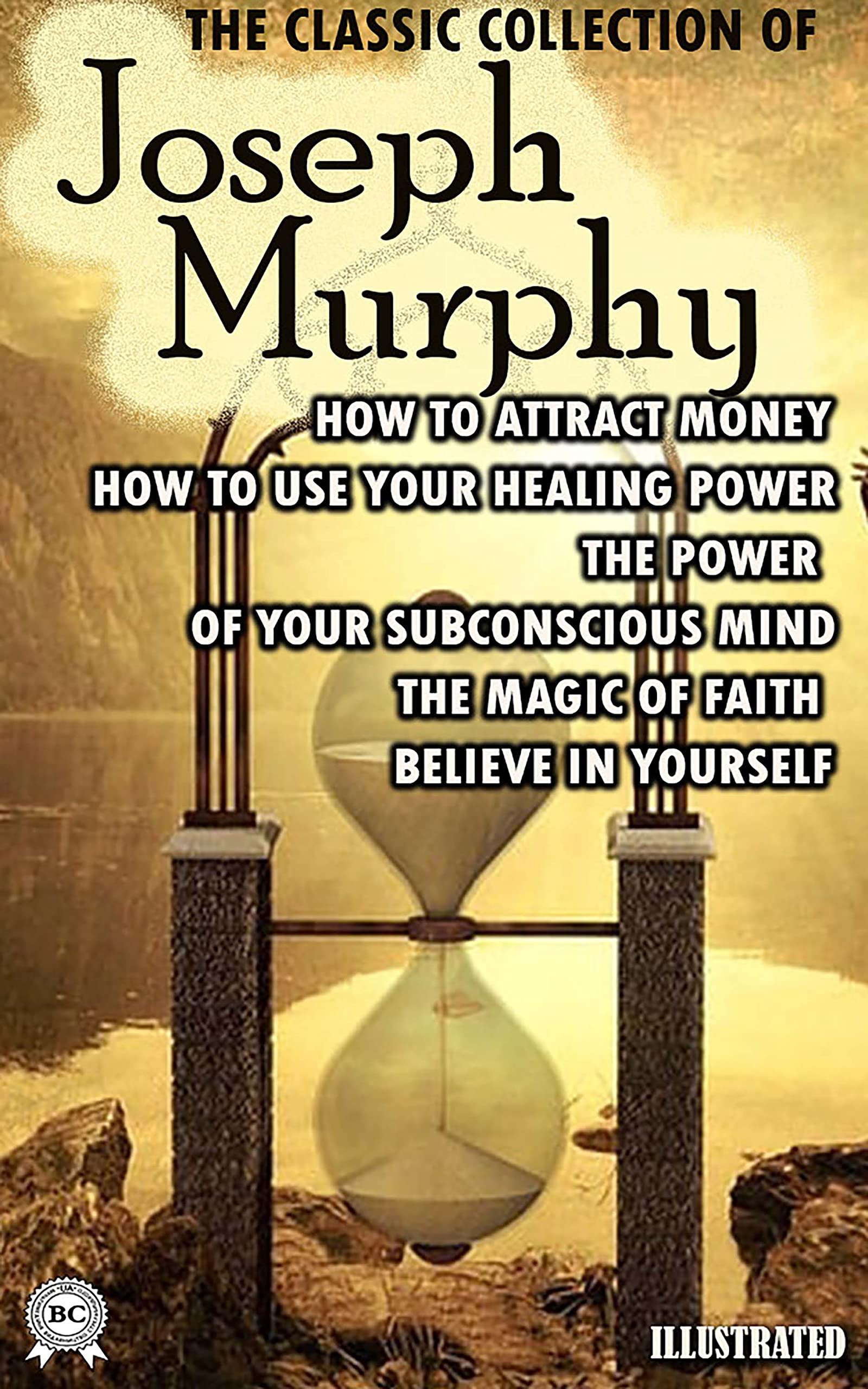 The Classic Collection of Joseph Murphy. Illustrated: How to Attract Money, How To Use Your Healing Power, The Power of your Subconscious Mind, The Magic of Faith, Believe in Yourself (Kindle Edition)