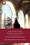 Byzantium in the Popular Imagination: The Modern Reception of the Byzantine Empire (New Directions in Byzantine Studies)