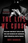 The Life We Chose: William “Big Billy” D&#x27;Elia and the Last Secrets of America&#x27;s Most Powerful Mafia Family 