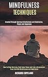 Mindfulness Techniques: Created Through Spiritual Mindfulness and Meditation, Peace and Happiness (How to Stop Worrying, Find Inner Peace and Live a ... Free Life With Mindfulness and Meditation) Mindfulness Techniques: Created Through Spiritual Mindfulness and Meditation, Peace and Happiness (How to Stop Worrying, Find Inner Peace and Live a ... Free Life With Mindfulness and Meditation)