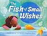 The Fish of Small Wishes by Elana K. Arnold