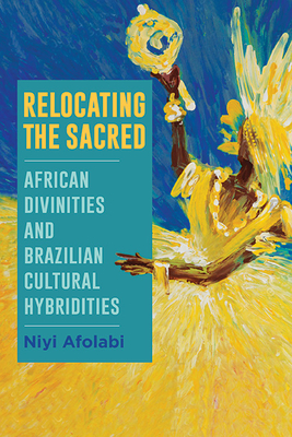 Relocating the Sacred: African Divinities and Brazilian Cultural Hybridities (Afro-Latinx Futures)