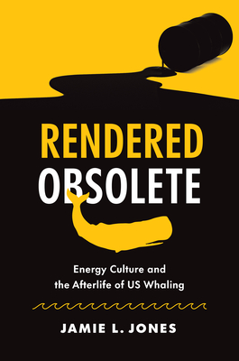 Rendered Obsolete: Energy Culture and the Afterlife of US Whaling (Paperback)