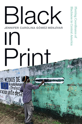 Black in Print: Plotting the Coordinates of Blackness in Central America (Afro-Latinx Futures)
