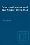 Canada and International Civil Aviation 1932-1948 (Heritage)