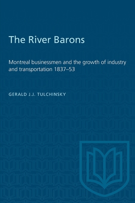 The River Barons: Montreal businessmen and the growth of industry and transportation 1837-53