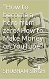 “How to become a hero from zero? How to Make Money on YouTube”