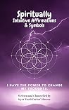 Spiritually Intuitive Affirmations & Symbols: I Have the Power to Change My Thoughts (Follow Your Dreams. Be Inspired. Transform and Heal. Book 2)