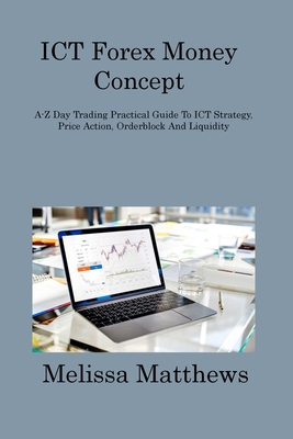 ICT Forex Money Concept: A-Z Day Trading Practical Guide To ICT Strategy, Price Action, Orderblock And Liquidity