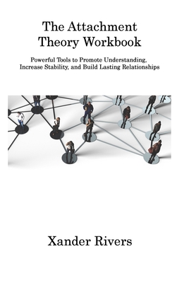 The Attachment Theory Workbook: Powerful Tools to Promote Understanding, Increase Stability, and Build Lasting Relationships