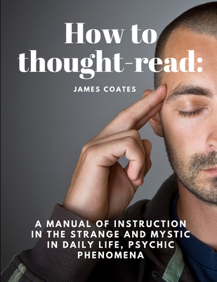 How to thought-read: A manual of instruction in the strange and mystic in daily life, psychic phenomena