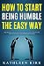 How To Start Being Humble the Easy Way by Kathleen Kirk How To Start Being Humble the Easy Way by Kathleen Kirk