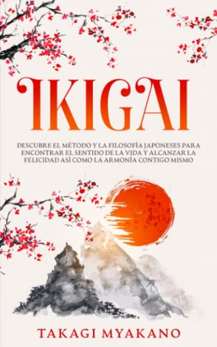 IKIGAI: Descubre el Método y La Filosofía Japoneses Para Encontrar el Sentido De la Vida y Alcanzar la Felicidad, Así Como la Armonía Contigo Mismo (Spanish Edition)