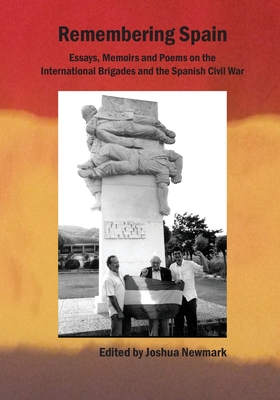 Remembering Spain: Essays, Memoirs and Poems on the International Brigades and Spanish Civil War: Essays, Memoirs and Poems on the Spanish Civil War